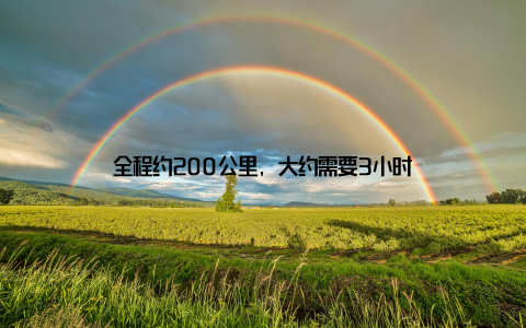 全程约200公里, 大约需要3小时