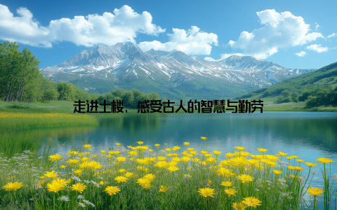 走进土楼, 感受古人的智慧与勤劳