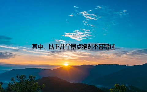 其中, 以下几个景点绝对不容错过