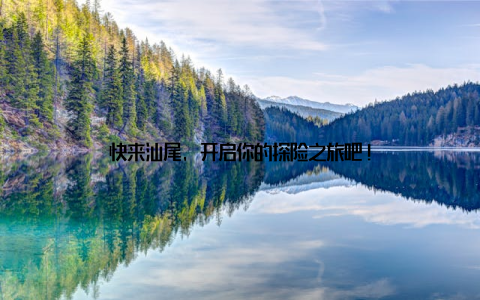 快来汕尾, 开启你的探险之旅吧!