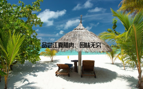 品尝江夏腊肉, 回味无穷